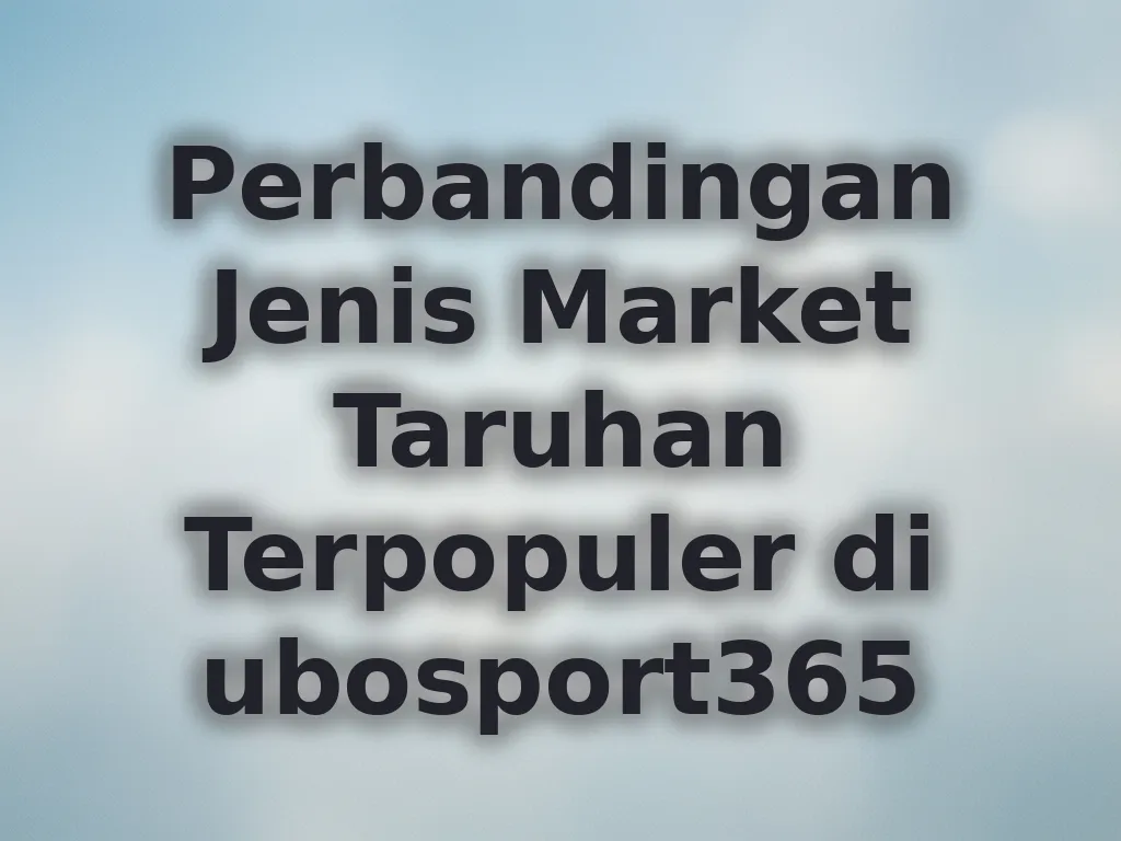 Perbandingan Jenis Market Taruhan Terpopuler di ubosport365