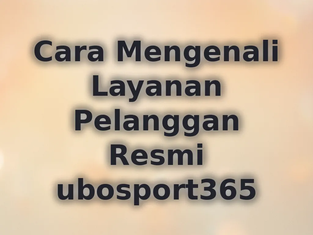 Cara Mengenali Layanan Pelanggan Resmi ubosport365