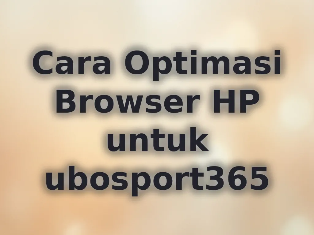 Cara Optimasi Browser HP untuk ubosport365