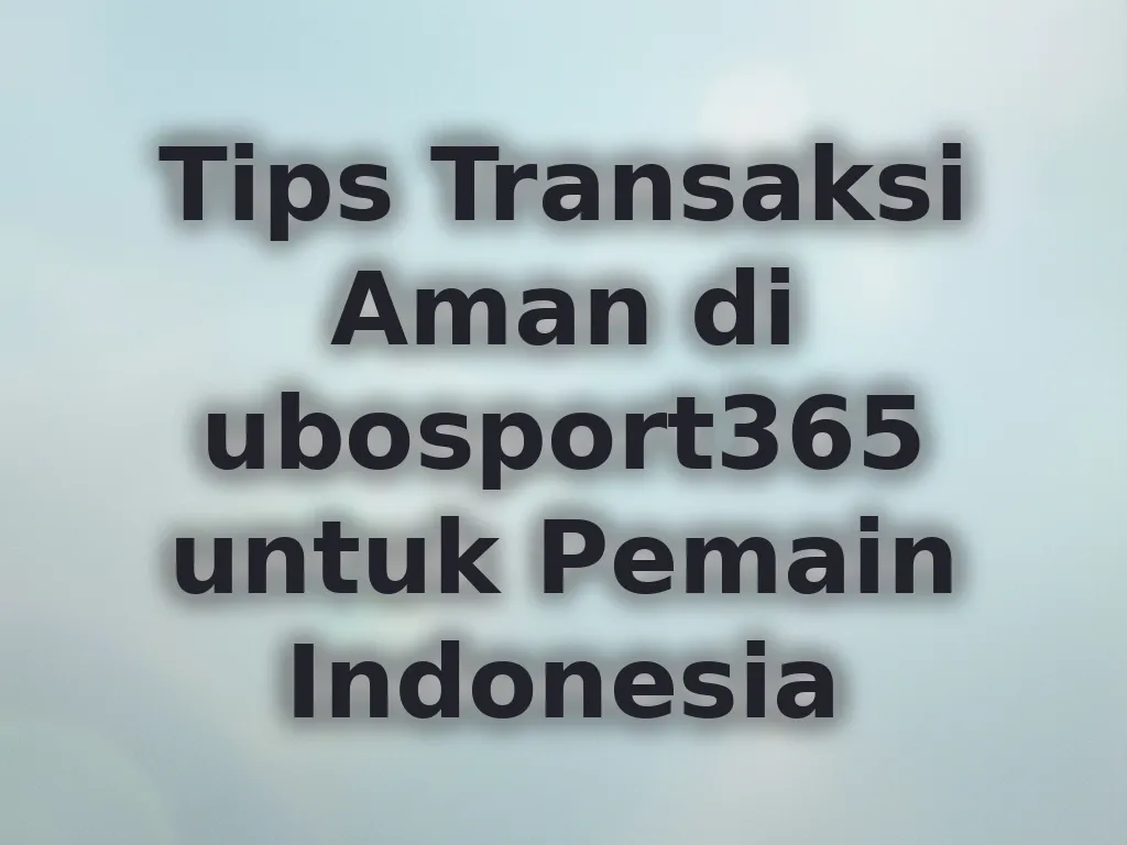 Tips Transaksi Aman di ubosport365 untuk Pemain Indonesia
