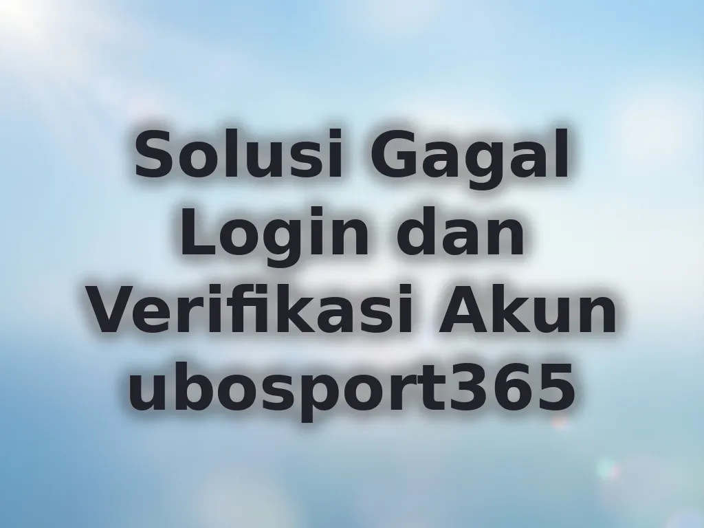 Solusi Gagal Login dan Verifikasi Akun ubosport365
